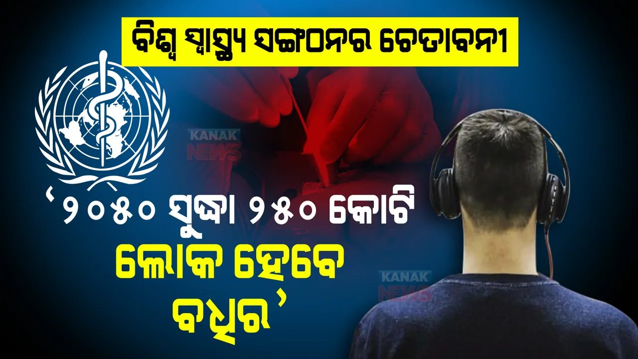  ୨୦୫୦ ସୁଦ୍ଧା ୨୫୦ କୋଟି ଲୋକ ହୋଇପାରନ୍ତି ବଧିର । ବ୍ୟାପକ ଗବେଷଣା ପରେ ଚେତାଇଲା ବିଶ୍ୱ ସ୍ୱାସ୍ଥ୍ୟ ସଙ୍ଗଠନ ।