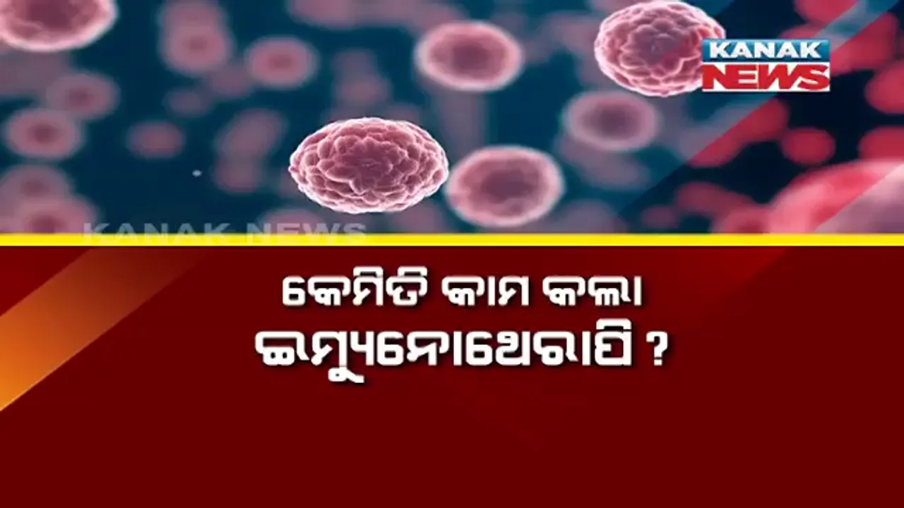  କଣ ଏହି ଇମ୍ୟୁନୋ-ଥେରାପି ? ଯାହା କ୍ୟାନସର ରୋଗୀଙ୍କ ପାଇଁ ସାଜିଛି ସଞ୍ଜିବନୀ ।