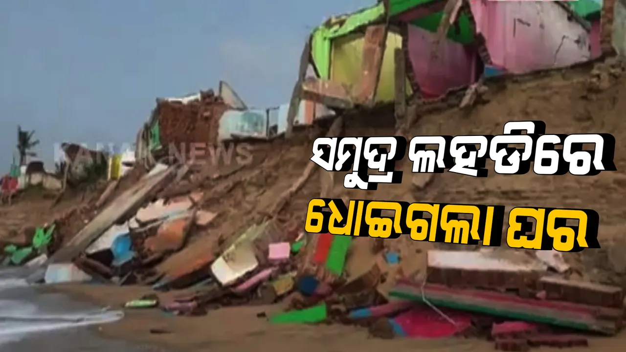  ସମୁଦ୍ର ଲହଡିରେ ଧୋଇଗଲା ଘର। ଗଞ୍ଜାମ ଜିଲ୍ଲା ପୋଡପେଟାର ଜୁଆରରେ ଧୋଇଗଲା ୬ଟି ଘର। 