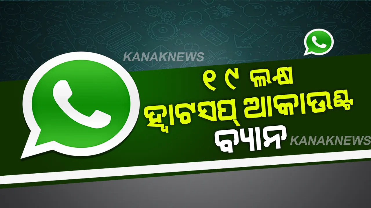  ୧୯ ଲକ୍ଷ ଆକାଉଣ୍ଟ ବ୍ୟାନ କଲା ହ୍ୱାଟସପ୍ । ଜାଣନ୍ତୁ ତା ମଧ୍ୟରେ ରହିଛି କି ଆପଣଙ୍କ ଆକାଉଣ୍ଟ ?