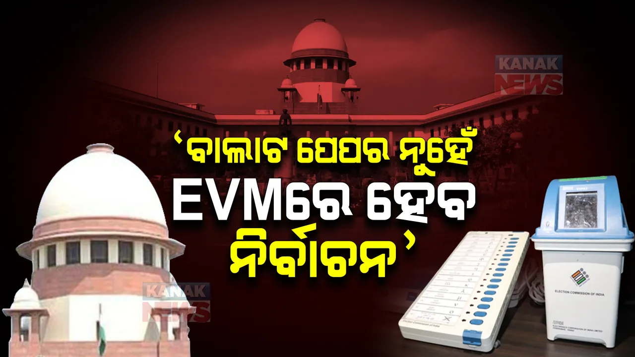  ବାଲାଟ ପେପରରେ ନିର୍ବାଚନ କରାଇବା ନେଇ ହୋଇଥିବା ଆବେଦନକୁ ଖାରଜ କଲେ ସୁପ୍ରିମକୋର୍ଟ, କହିଲେ ଇଭିଏମରେ ହିଁ ହେବ ନିର୍ବାଚନ