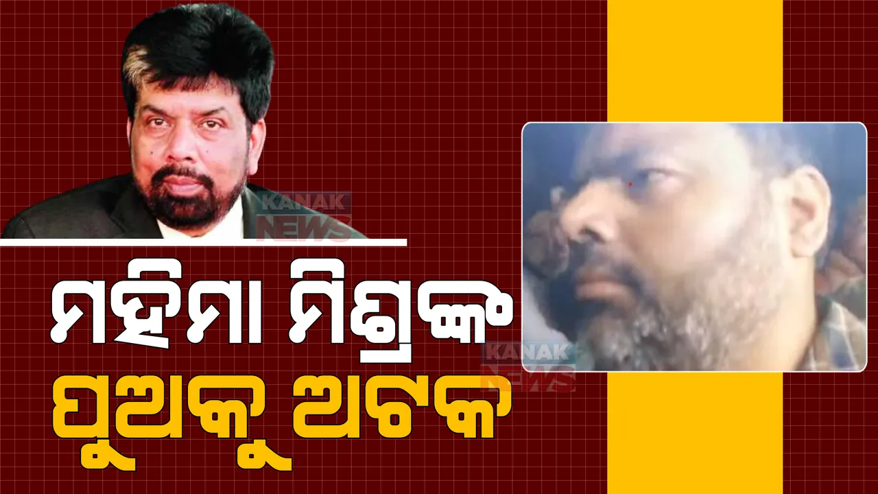  ୨୪ ଘଣ୍ଟାର ମାରାଥନ ଜେରା ପରେ ସିବିଆଇର କାର୍ଯ୍ୟାନୁଷ୍ଠାନ: ମହିମା ମିଶ୍ରଙ୍କ ପୁଅକୁ ଅଟକ ରଖିଛି ସିବିଆଇ