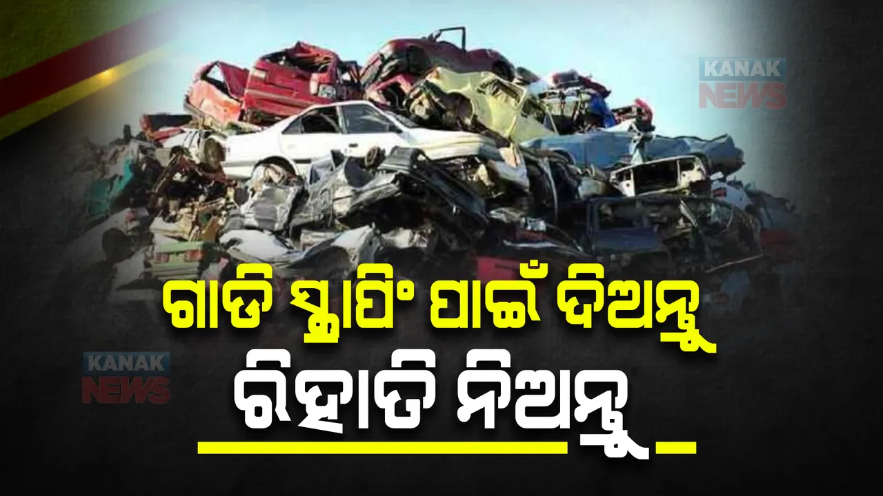  ଗାଡି ସ୍କ୍ରାପିଂ ପାଇଁ ଦିଅନ୍ତୁ, ରିହାତି ନିଅନ୍ତୁ