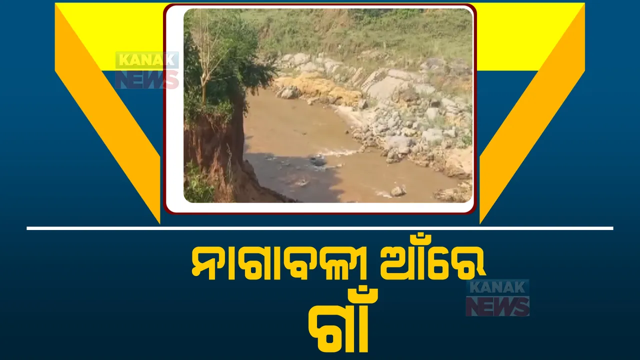  ନାଗାବଳୀ ଆଁରେ ଗାଁ । ବଦଳୁଛି ନଦୀର ଗତି । ଝର ବାହାରି ଖସୁଛି ମାଟି ଅତଡ଼ା