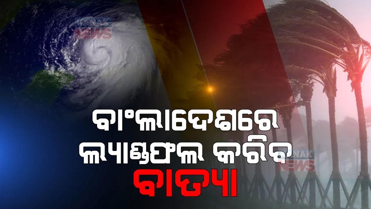  ବାଂଲାଦେଶରେ ଲ୍ୟାଣ୍ଡଫଲ କରିବ ବାତ୍ୟା
