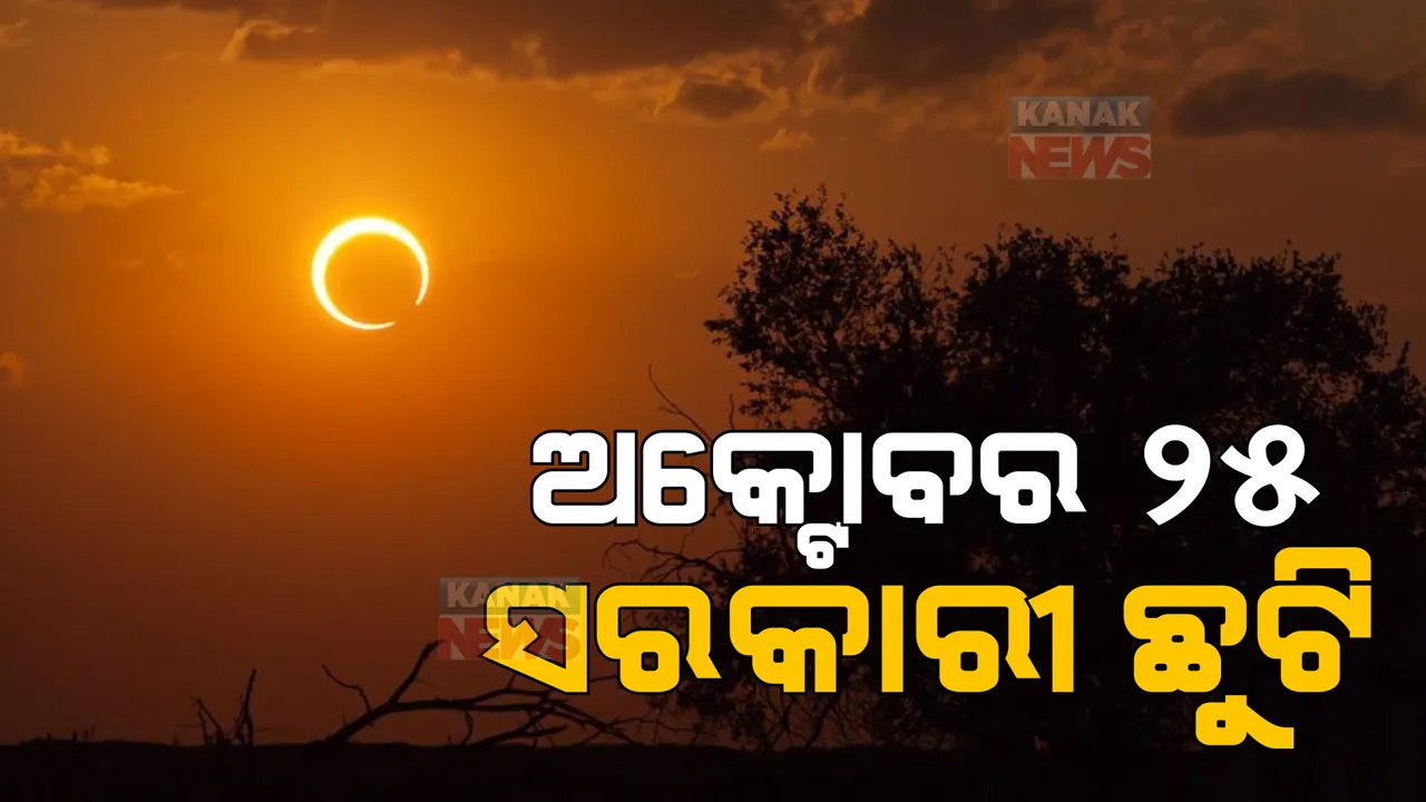  ଅକ୍ଟୋବର ୨୫ ତାରିଖକୁ ସରକାରୀ ଛୁଟି ଘୋଷଣା କଲେ ରାଜ୍ୟ ସରକାର । ସୂର୍ଯ୍ୟପରାଗ ପଡୁଥିବାରୁ ବନ୍ଦ ରହିବ ସ୍କୁଲ, କଲେଜ ଓ ଶିକ୍ଷାନୁଷ୍ଠାନ ।