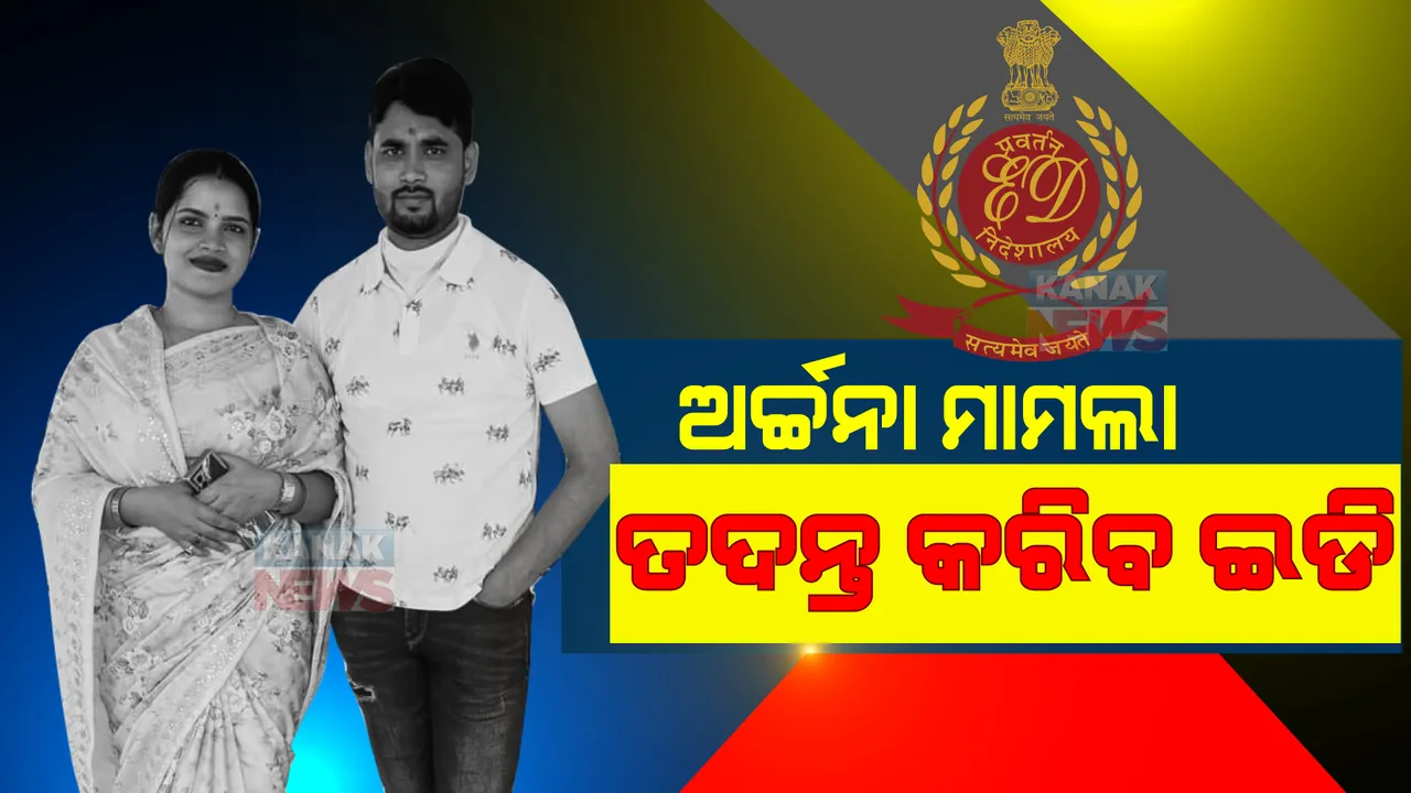  ଅର୍ଚ୍ଚନା ନାଗ ମାମଲାର ତଦନ୍ତ କରିବ ଇଡି: ଦୁଇଟି ଏତଲା କପି ହସ୍ତାନ୍ତର କଲା ପୋଲିସ୍
