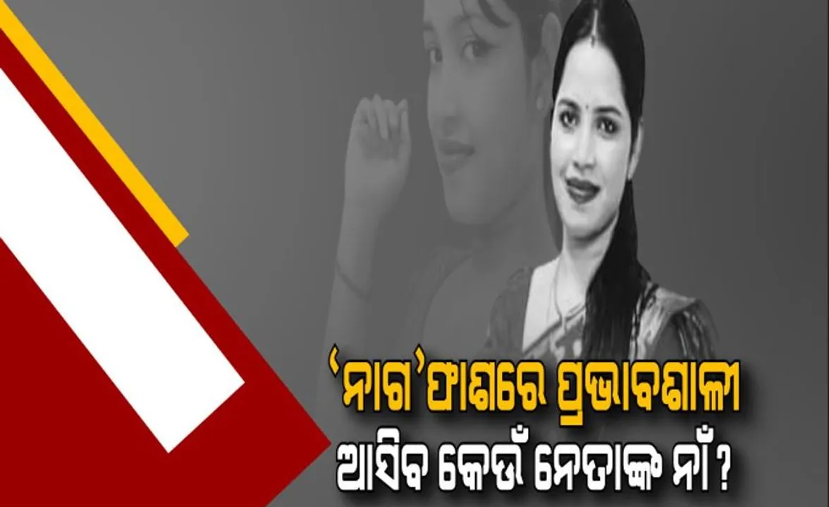  ‘ନାଗ’ ଫାଶରେ ପ୍ରଭାବଶାଳୀ : ଆସିବ କେଉଁ ନେତାଙ୍କ ନାଁ ?