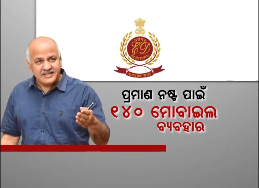 ଦିଲ୍ଲୀ ଅବକାରୀ ଦୁର୍ନୀତିରେ ଇଡିର ବଡ ଦାବି । ପ୍ରମାଣ ନଷ୍ଟ ପାଇଁ ୧୪୦ ମୋବାଇଲ ବ୍ୟବହାର