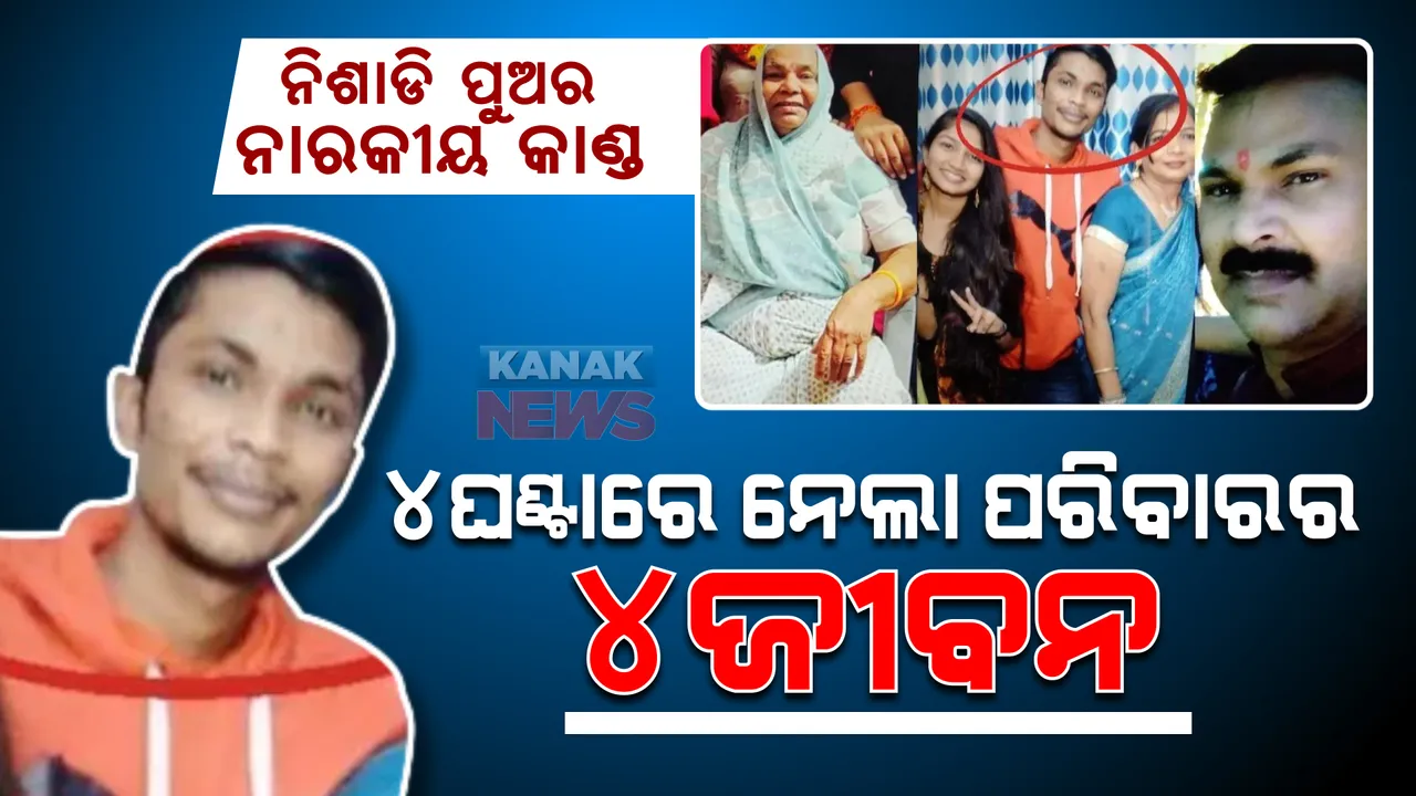  ୪ଘଣ୍ଟାରେ ୪ଜୀବନ ନେଲା ନିଶାଡି ପୁଅ । ପ୍ରଥମେ ଜେଜେ ମାଆ, ପରେ ବାପା, ମାଆ ଓ ଭଉଣୀଙ୍କୁ କରିଥିଲା ହତ୍ୟା