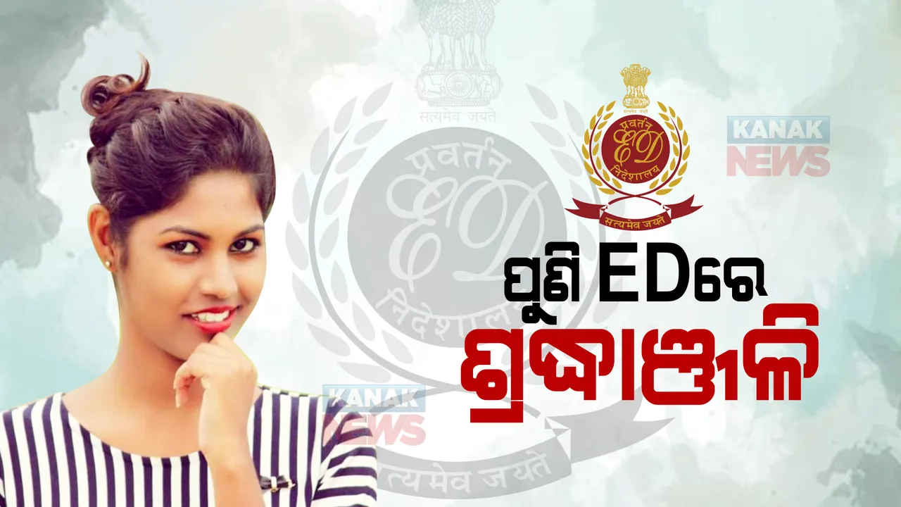  ପୁଣି ଇଡିରେ ହାଜର ହେଲେ ଶ୍ରଦ୍ଧାଞ୍ଜଳି ବେହେରା : ଦ୍ୱିତୀୟ ଥର ପାଇଁ ଜେରା କରିବ ପ୍ରବର୍ତନ ନିର୍ଦ୍ଦେଶାଳୟ 