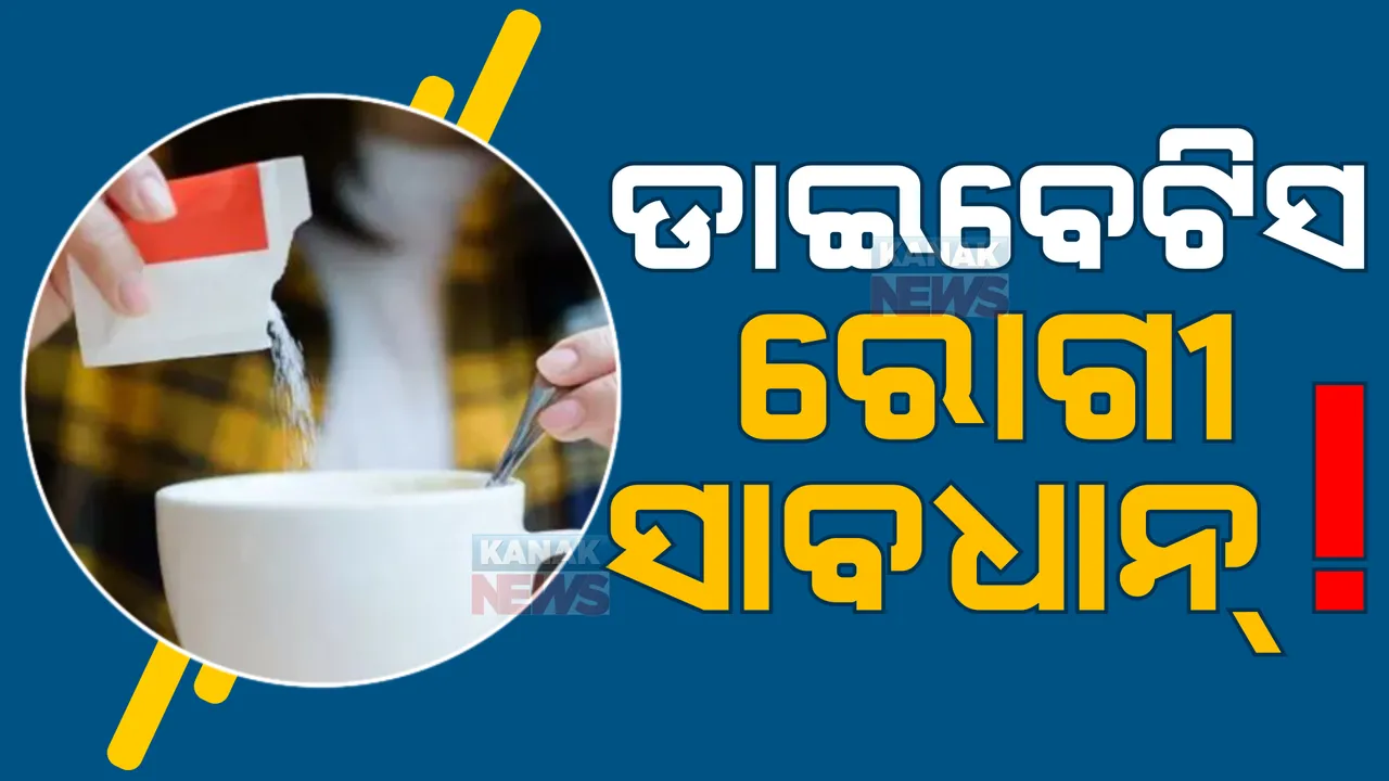  ଡାଇବେଟିସ ରୋଗୀ ସାବଧାନ୍! ଚିନିଠାରୁ ଅନେକ ଗୁଣରେ ଅଧିକ ମିଠା ସ୍ୱିଟନରର୍ସ । ‘ହୁ’ଦେଲା ଚେତାବନୀ