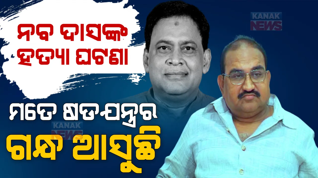  ନବ ଦାସଙ୍କ ହତ୍ୟା ଘଟଣା : ମତେ ଷଡଯନ୍ତ୍ରର ଗନ୍ଧ ବାସୁଛି