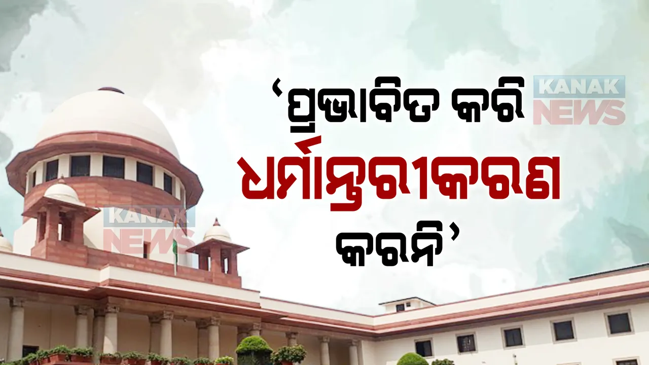  ଧର୍ମାନ୍ତୀକରଣକୁ ନେଇ ସୁପ୍ରିମକୋର୍ଟ ବଡ ଟିପ୍ପଣୀ। କୋର୍ଟ କହିଲେ, ଗମ୍ଭୀର ପ୍ରସଙ୍ଗକୁ ନେଇ ନକରାଯାଉ ରାଜନୀତି।