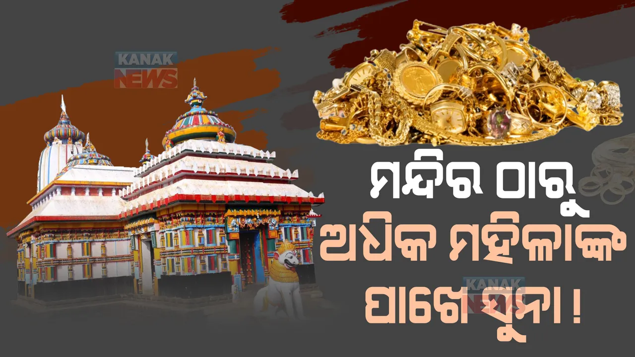  ମନ୍ଦିରଠାରୁ ଅଧିକ ମହିଳାଙ୍କ ପାଖେ ସୁନା !