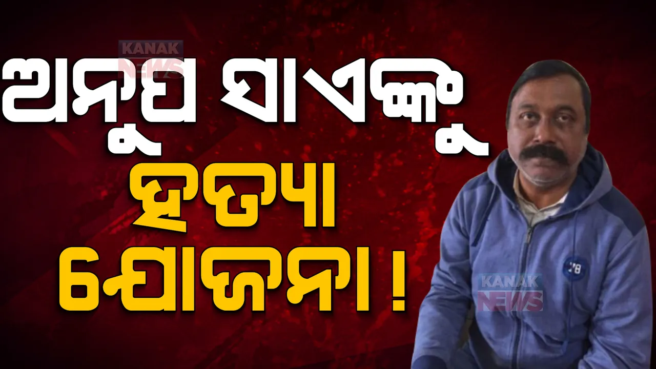  ଅନୁପ ସାଏଙ୍କୁ ହତ୍ୟା ଯୋଜନା !
