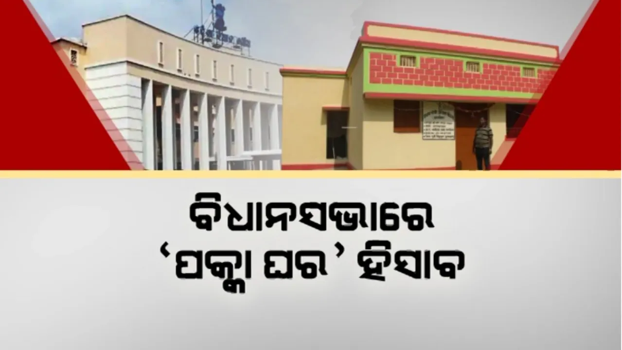  ବିଧାନସଭାରେ ‘ପକ୍କା ଘର’ ହିସାବ: ୨୨ ବର୍ଷରେ ଦିଆଯାଇଛି ପ୍ରାୟ ୪୫ ଲକ୍ଷ ଘର