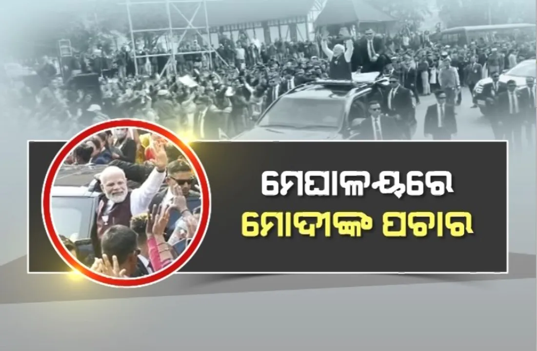  ମେଘାଳୟରେ ମୋଦୀଙ୍କ ପ୍ରଚାର, ନାଗାଲାଣ୍ଡରେ କଲେ ରୋଡ ଶୋ ।