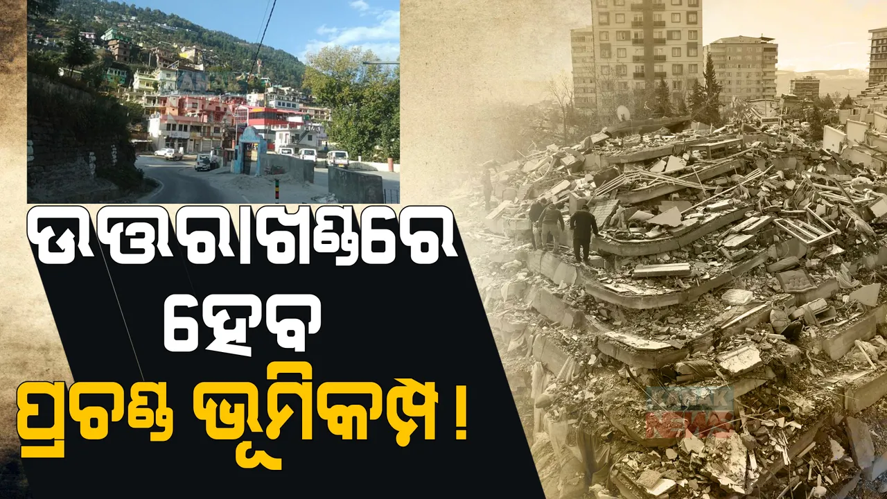  ଉତ୍ତରାଖଣ୍ଡରେ ହେବ ପ୍ରଚଣ୍ଡ ଭୂମିକମ୍ପ! ସାମ୍ନାକୁ ଆସିଲା ପୁରୁଣା ରିପୋର୍ଟ