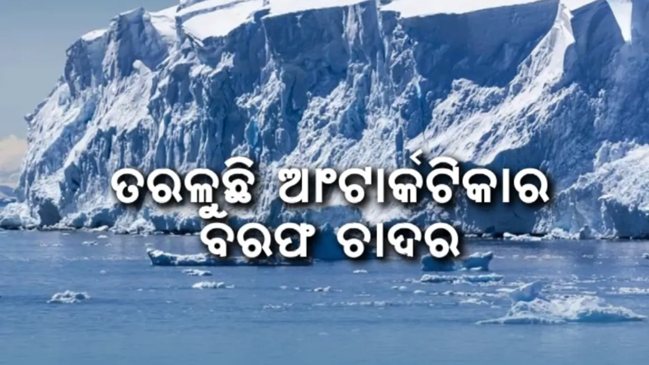 ତରଳୁଛି ଆଣ୍ଟାର୍କଟିକାର ବରଫ ଚାଦର: ବୁଡି ଯିବକି ସାରା ବିଶ୍ୱର ଉପକୂଳ ଅଞ୍ଚଳ?