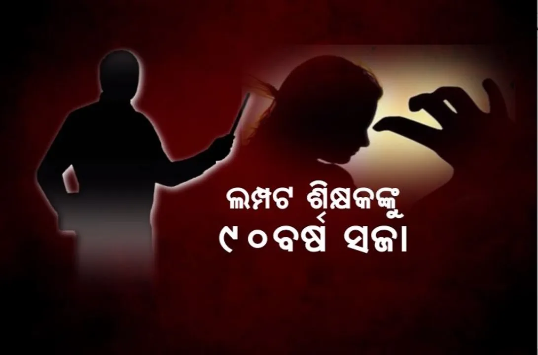  ଲମ୍ପଟ ଶିକ୍ଷକଙ୍କୁ ୯୦ବର୍ଷ ସଜା। ଜେଲ୍ ଦଣ୍ଡ ଶୁଣାଇଲେ ପୋକ୍ସୋ କୋର୍ଟ।