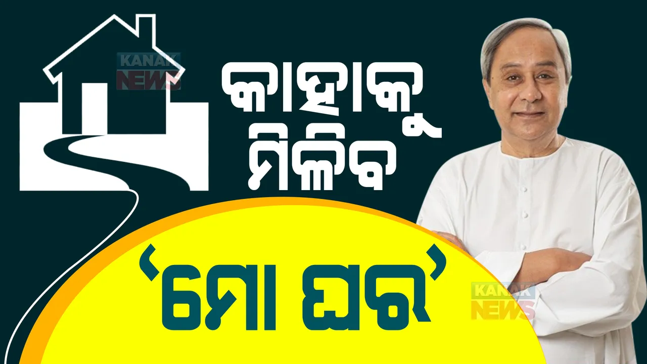  ଆସିଲା ମୋ ଘର ଯୋଜନା? କିଏ ପାଇବ ଯୋଜନାର ଲାଭ, କେମିତି କରିବେ ଆବେଦନ?  କେତେ ଟଙ୍କାର ଋଣ ଓ ସବସିଡି ଦେବେ ସରକାର?