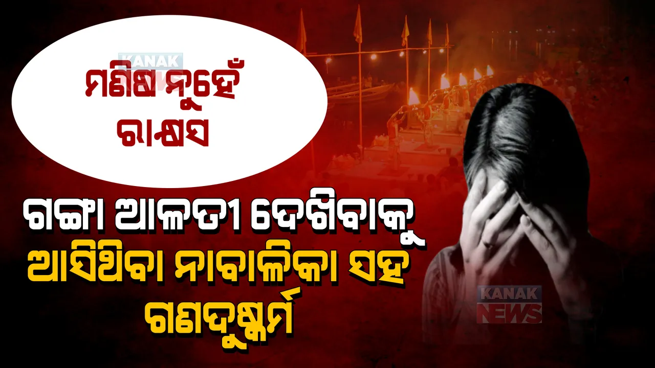  ଗଙ୍ଗା ଆଳତୀ ଦେଖିବାକୁ ଆସିଥିଲେ ନାବାଳିକା । ନିଛାଟିଆ ଦେଖି ଗଣଦୁଷ୍କର୍ମ କଲେ ୪ ଜଣ ନର ପିଶାଚ ।