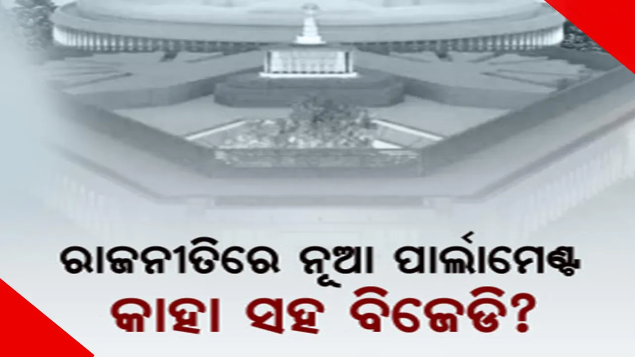  ନୂଆ ସଂସଦ ଭବନକୁ ନେଇ ରାଜନୀତି, ବିରୋଧୀଙ୍କ ସହ ରହିବ କି ବିଜେଡି?