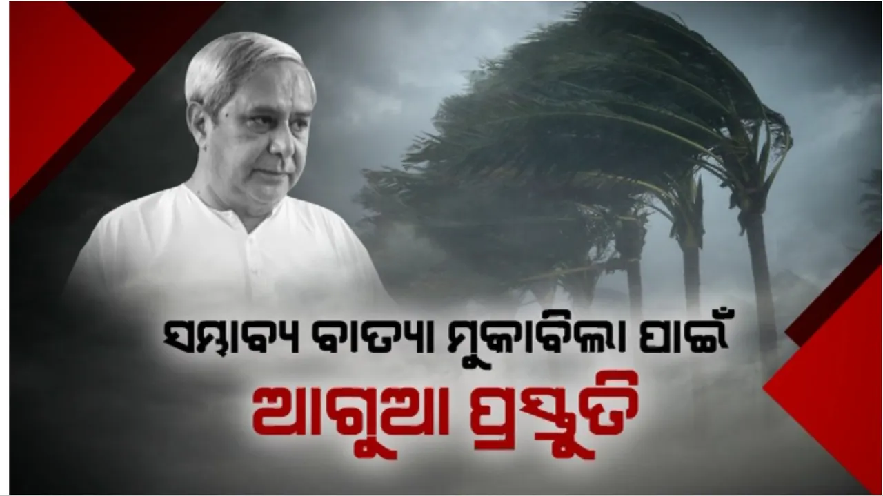  ସମ୍ଭାବ୍ୟ ବାତ୍ୟା ମୁକାବିଲା ପାଇଁ ଆଗୁଆ ପ୍ରସ୍ତୁତି: ସଜାଗ ରହିବାକୁ ପ୍ରଶାସନକୁ ମୁଖ୍ୟମନ୍ତ୍ରୀଙ୍କ ନିର୍ଦ୍ଦେଶ