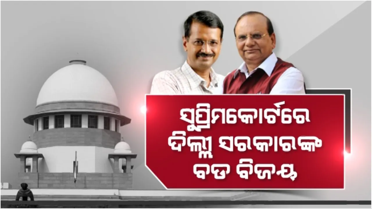  ସୁପ୍ରିମକୋର୍ଟରେ କେଜ୍ରିୱାଲଙ୍କ ବଡ ବିଜୟ: ଏଣିକି ପ୍ରଶାସନିକ ଅଧିକାରୀଙ୍କ ଉପରେ ରହିବ ଦିଲ୍ଲୀ ସରକାରଙ୍କ ନିୟନ୍ତ୍ରଣ