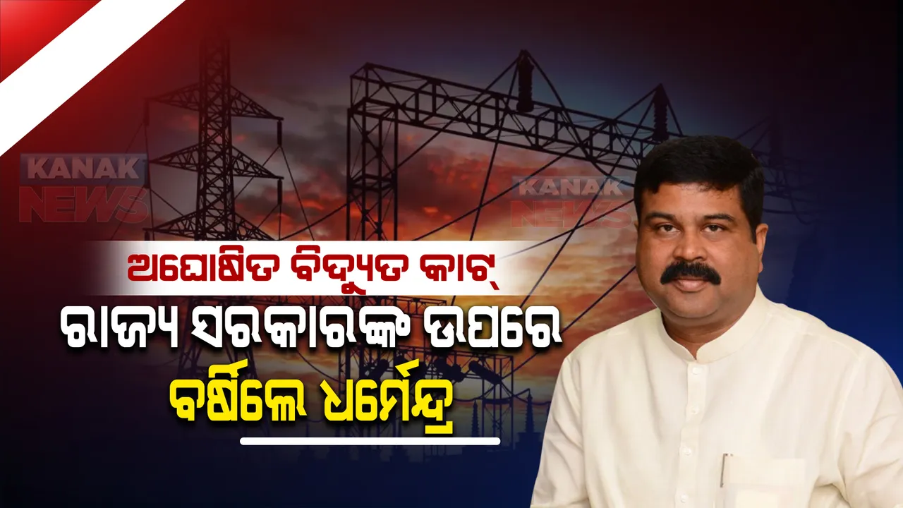  ବିଦ୍ୟୁତ୍ କାଟକୁ ନେଇ ବର୍ଷିଲେ ଧର୍ମେନ୍ଦ୍ର । କହିଲେ, ଦୀପ ତଳ ଅନ୍ଧାର ଭଳି ଓଡ଼ିଶାର ବିଦ୍ୟୁତ୍ ସ୍ଥିତି, ଯିଏ ବିଭାଗ ସମ୍ଭାଳିବା କଥା ସିଏ ପ୍ରଚାରରେ ମାତିଛନ୍ତି ।