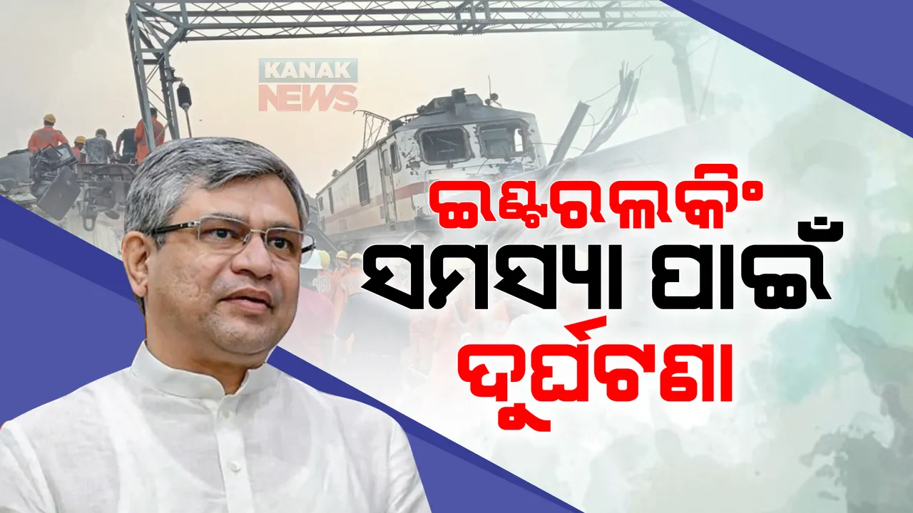  ଇଣ୍ଟରଲକିଂ ସମସ୍ୟା ପାଇଁ ହୋଇଛି ଦୁର୍ଘଟଣା । ଚିହ୍ନଟ ହୋଇଛନ୍ତି ଦୁର୍ଘଟଣା ପାଇଁ ଦାୟୀ ଥିବା ବ୍ୟକ୍ତି : ଅଶ୍ୱିନୀ ବୈଷ୍ଣବ