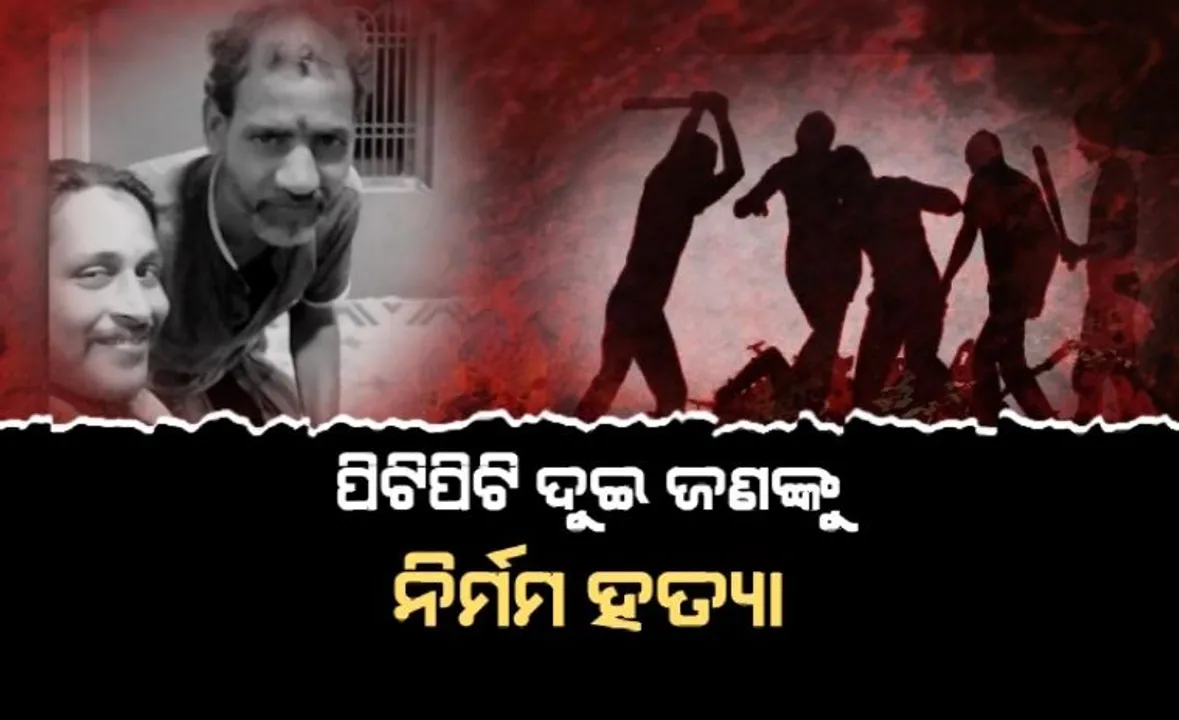  ନୃଶଂସ, ଜଘନ୍ୟ, ସାଂଘାତିକ । ପିଟିପିଟି ଦୁଇ ଜଣଙ୍କୁ ନିର୍ମମ ହତ୍ୟା । ହତ୍ୟା ପରେ ପୋଡ଼ି ଦେଲେ ଶବ ।