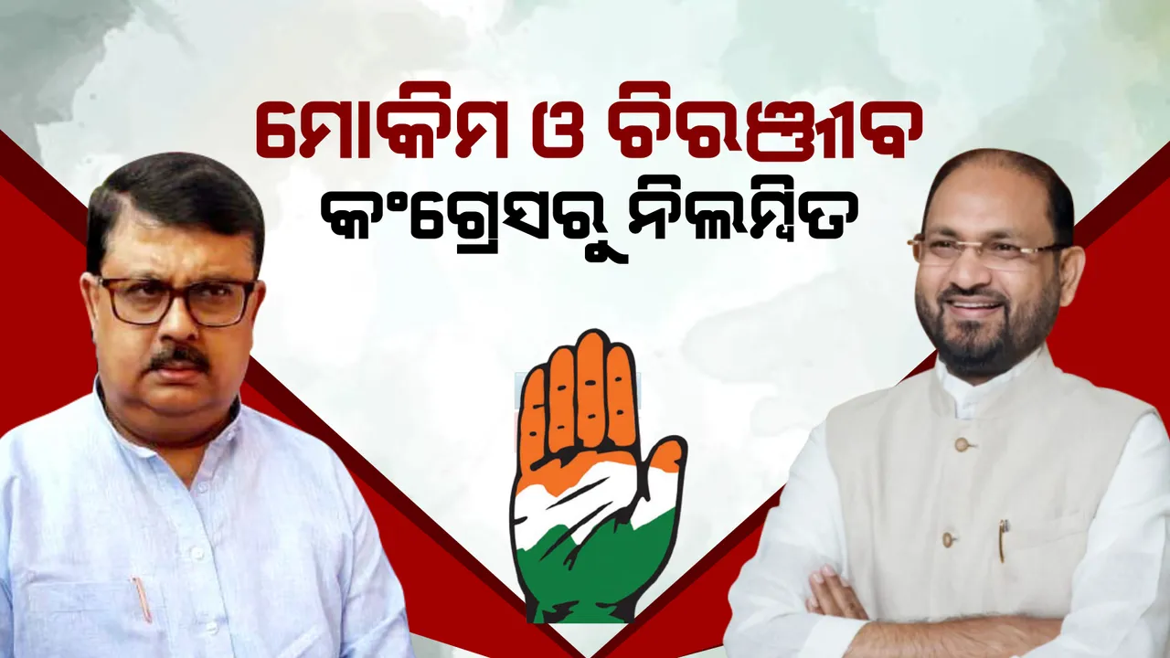  କଂଗ୍ରେସରୁ ନିଲମ୍ବିତ ହେଲେ ମହମ୍ମଦ ମୋକିମ ଓ ଚିରଞ୍ଜୀବ ବିଶ୍ୱାଳ । ଏଆଇସିସି ଶୃଙ୍ଖଳା କମିଟି କଲା ନିଲମ୍ବିତ । 