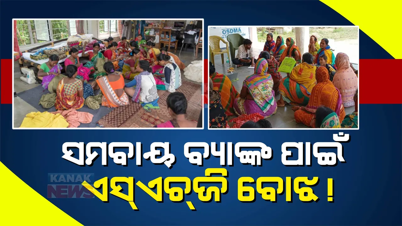  ସମବାୟ ବ୍ୟାଙ୍କ ଉପରେ ସ୍ୱୟଂ ସହାୟକ ଗୋଷ୍ଠୀର ଚାପ: ଋଣ ନେବା ପରେ ବି ହେଉନି ପରିଶୋଧ