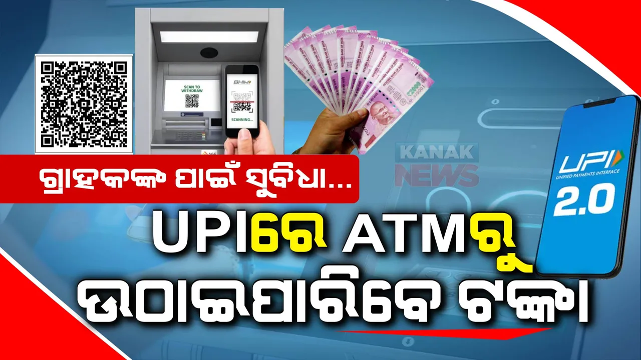  ଶେଷ ହେଲା ATM କାର୍ଡ ଝିଞ୍ଜଟ୍ । ଏଣିକି UPIରେ ଉଠାଇପାରିବେ ଟଙ୍କା