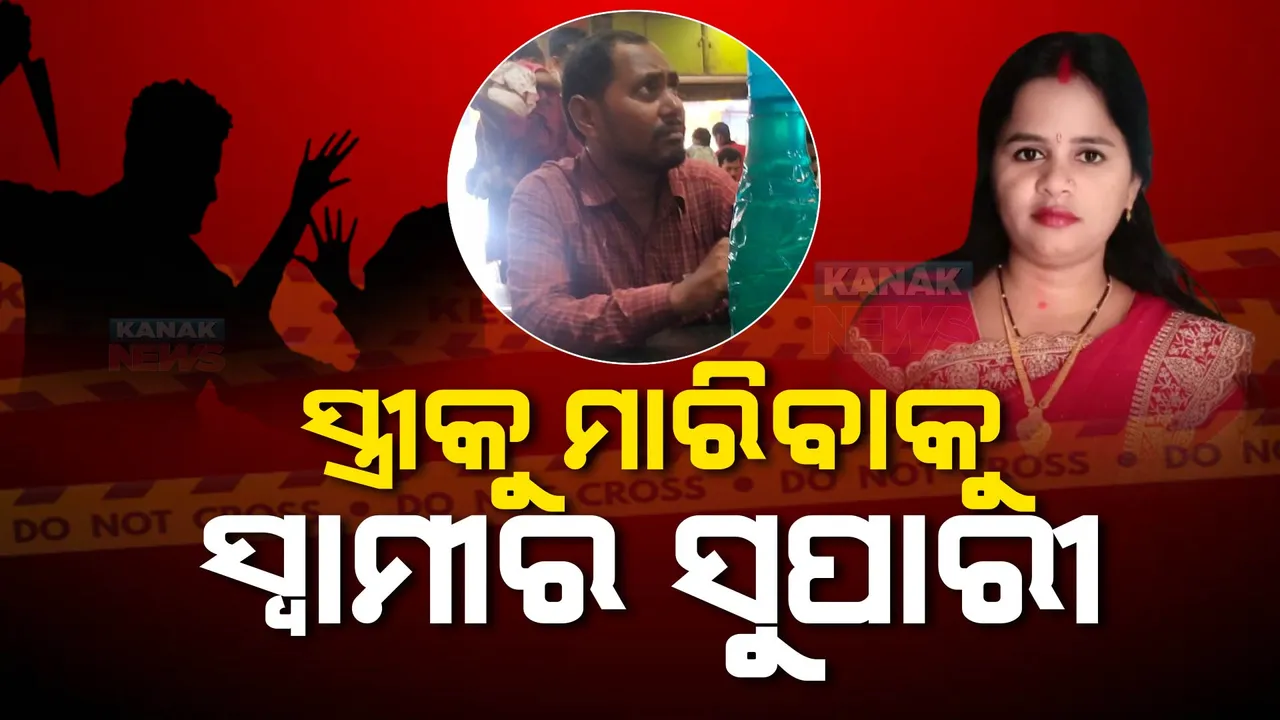  ସ୍ତ୍ରୀ ହତ୍ୟା ପାଇଁ ସୁପାରୀ ଦେଇଥିଲା ସ୍ୱାମୀ । ବୁଲାଇ ନେବାକୁ କହି ବାଟରେ ଛାଡି ଦେଇଥିଲା ନୃଶଂସ