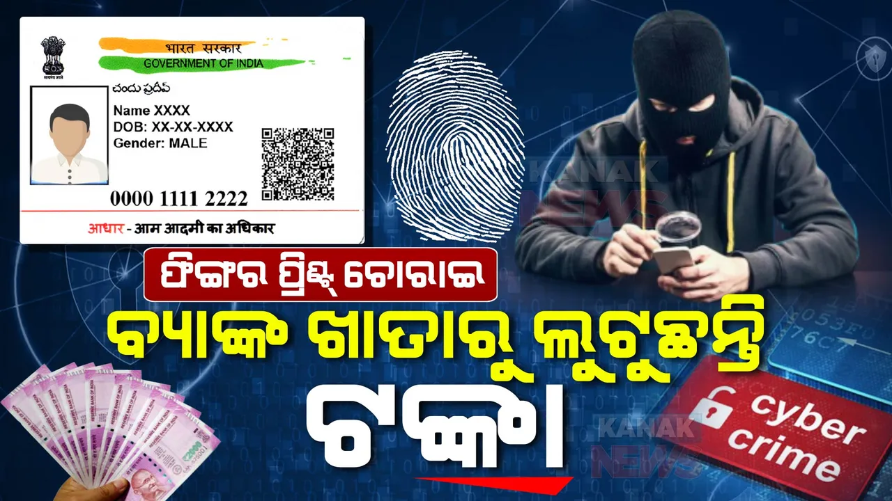  ସାଇବର୍ ଠକଙ୍କ ନୂଆ ଚାଲ୍ । ଫିଙ୍ଗର ପ୍ରିଣ୍ଟ୍ ଚୋରାଇ ବ୍ୟାଙ୍କ ଖାତାରୁ ଲୁଟୁଛନ୍ତି ଟଙ୍କା । ଆପଣଙ୍କ ଆଧାରକାର୍ଡକୁ ଏପରି ରଖନ୍ତୁ ସୁରକ୍ଷିତ