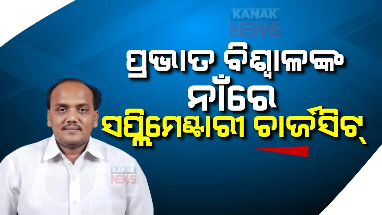  ସିସୋର ଚିଟଫଣ୍ଡ ଠକେଇ ମାମଲା: ପ୍ରଭାତ ବିଶ୍ୱାଳଙ୍କ ନାଁରେ ସପ୍ଲିମେଣ୍ଟାରୀ ଚାର୍ଜସିଟ୍