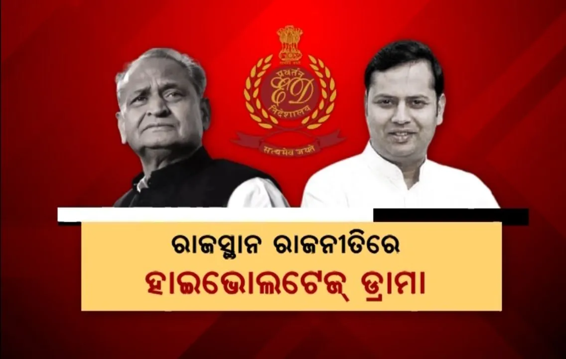  ରାଜସ୍ଥାନ ରାଜନୀତିରେ ହାଇଭୋଲଟେଜ୍ ଡ୍ରାମା । ରାଜ୍ୟର ନେତା, ମନ୍ତ୍ରୀଙ୍କ ଠିକଣାରେ ଇଡିର ଚଢ଼ାଉ, ମୁଖ୍ୟମନ୍ତ୍ରୀ ଗେହଲଟଙ୍କ ପୁଅଙ୍କୁ ଇଡିର ସମନ
