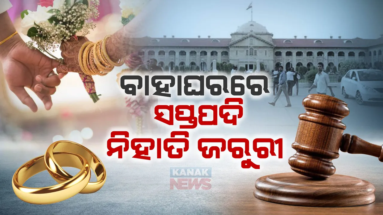  ବାହାଘରରେ ସପ୍ତପଦି ବା ୭ ଫେରା ନିହାତି ଜରୁରୀ, ନହେଲେ ବାହାଘର ବୈଧ ନୁହେଁ: ଆହ୍ଲାବାଦ ହାଇକୋର୍ଟଙ୍କ ଗୁରୁତ୍ୱପୂର୍ଣ୍ଣ ନିଷ୍ପତ୍ତି ।