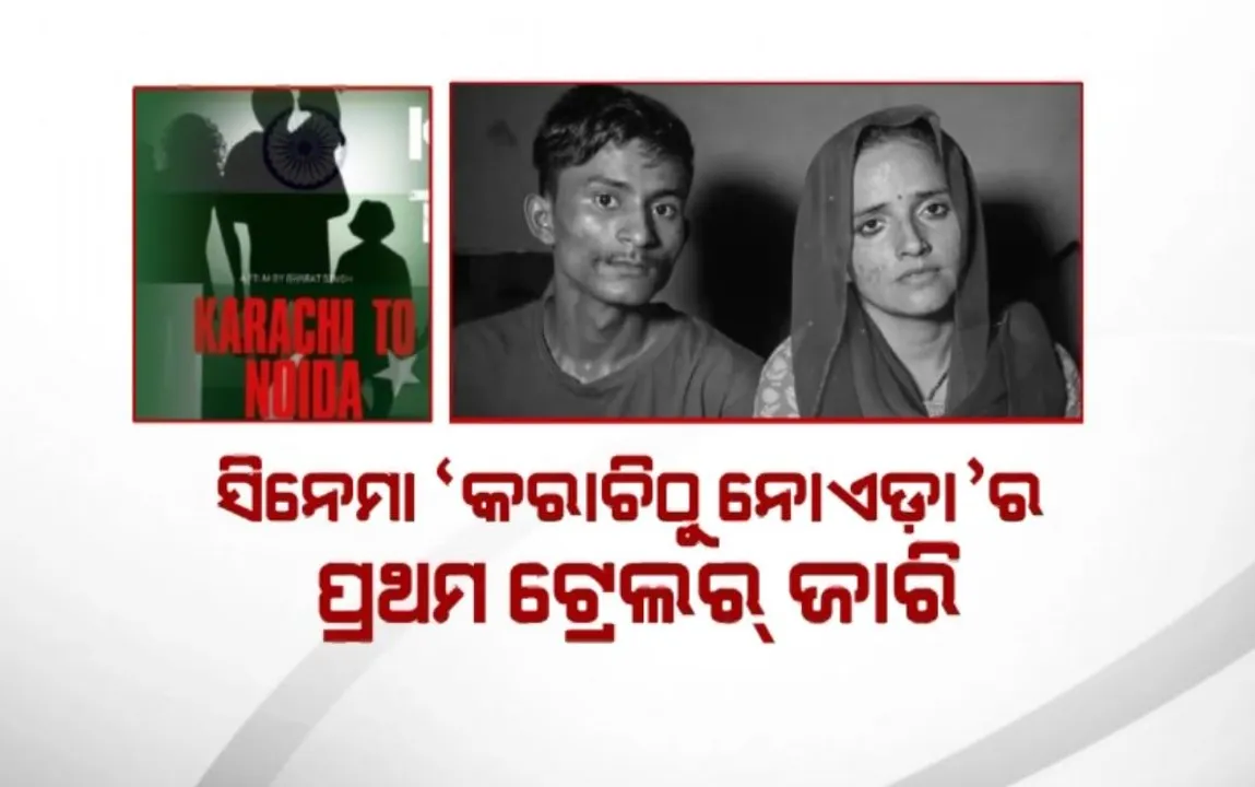  ବଡ଼ ପରଦାକୁ ଆସିବ ସୀମା-ସଚିନଙ୍କ ପ୍ରେମକାହାଣୀ । ସିନେମା ‘କରାଚିଠୁ ନୋଏଡ଼ା’ର ପ୍ରଥମ ଟ୍ରେଲର ଜାରି