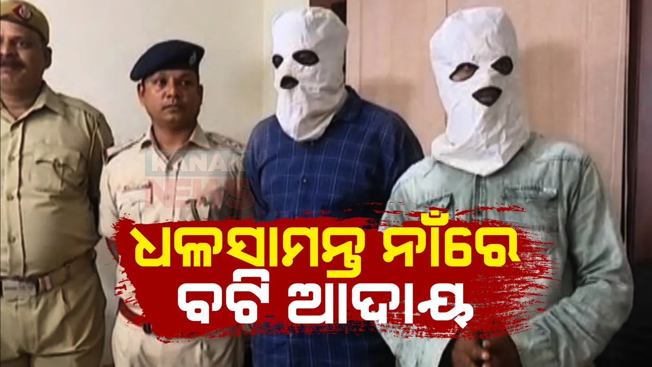  ଧଳସାମନ୍ତ ନାଁରେ ବଟି ଆଦାୟ ଅଭିଯୋଗ: ୯୨ ହଜାର ଟଙ୍କା ଜବତ ସହ ଦୁଇ ଅଭିଯୁକ୍ତ ଗିରଫ