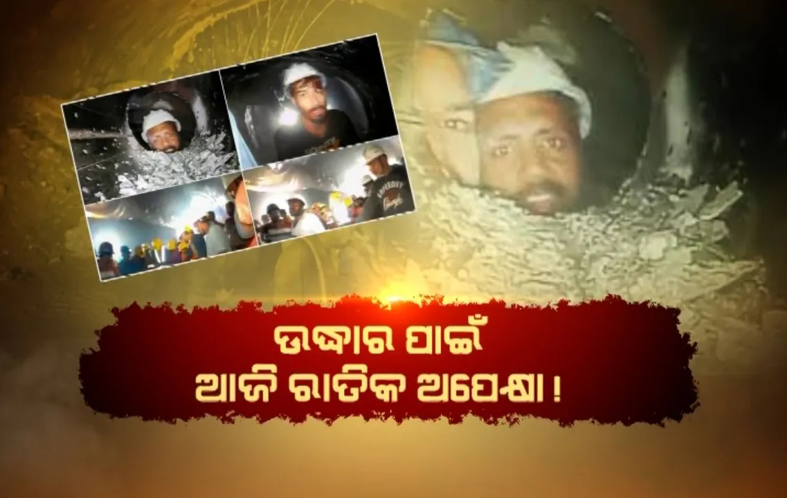  ସୁଡ଼ଙ୍ଗରୁ ଶୀଘ୍ର ବାହାରିବେ ଶ୍ରମିକ । ଉଦ୍ଧାର ପାଇଁ ଆଜି ରାତିକ ଅପେକ୍ଷା!