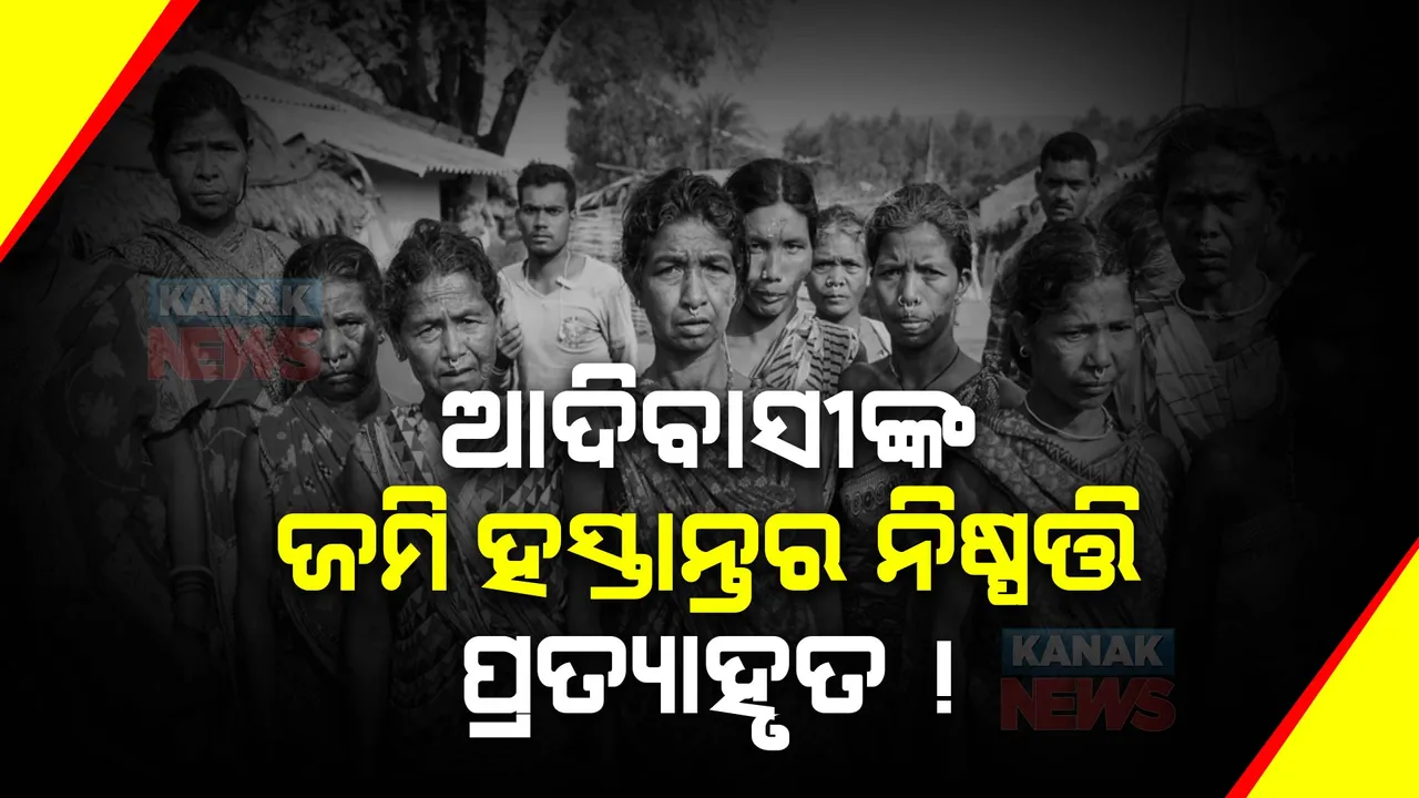  ଆଦିବାସୀଙ୍କ ଜମି ହସ୍ତାନ୍ତର ନିଷ୍ପତ୍ତି ପ୍ରତ୍ୟାହୃତ ସୂଚନା ! ୨ ଦିନ ହେବ ଏହି କ୍ୟାବିନେଟ ନିଷ୍ପତ୍ତିକୁ ପ୍ରତ୍ୟାହୃତ କରିବାକୁ ବିଧାନସଭାରେ ଦାବି କରୁଥିଲେ ବିରୋଧୀ ।