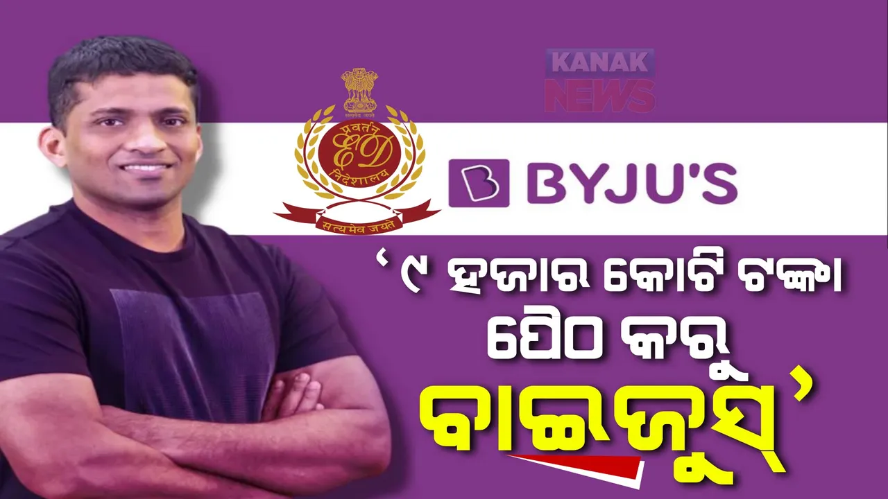  ବିଦେଶୀ ଫଣ୍ଡିଂ ଆଇନ ଉଲଙ୍ଘନ ମାମଲା । ଇଡି କହିଲା, ୯ ହଜାର କୋଟି ଟଙ୍କା ପୈଠ କରୁ ବାଇଜୁୁସ
