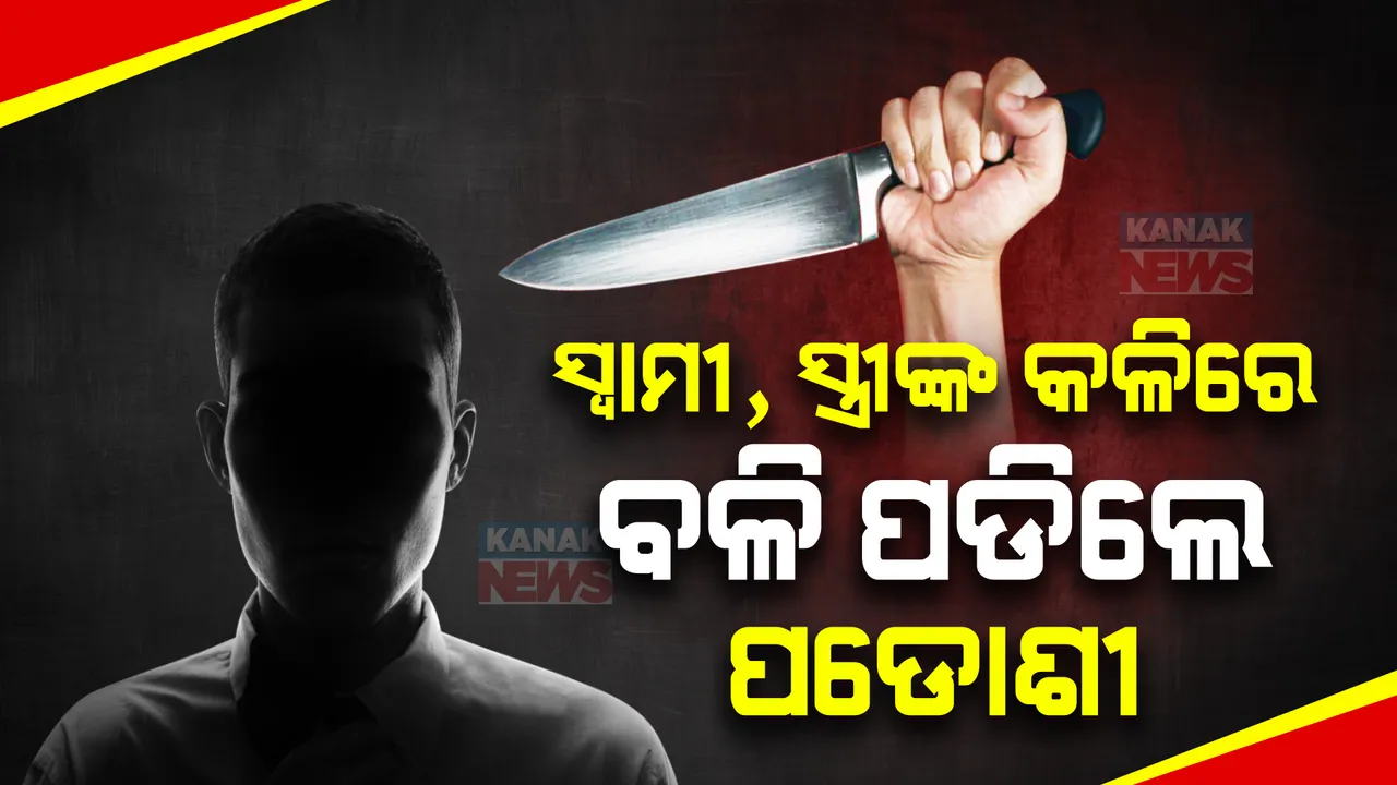  ସ୍ୱାମୀ, ସ୍ତ୍ରୀଙ୍କ କଳିରେ ବଳି ପଡିଲେ ପଡୋଶୀ । ଝଗଡା ରୋକିବାରୁ ପିଟି ପିଟି ହତ୍ୟା କଲେ