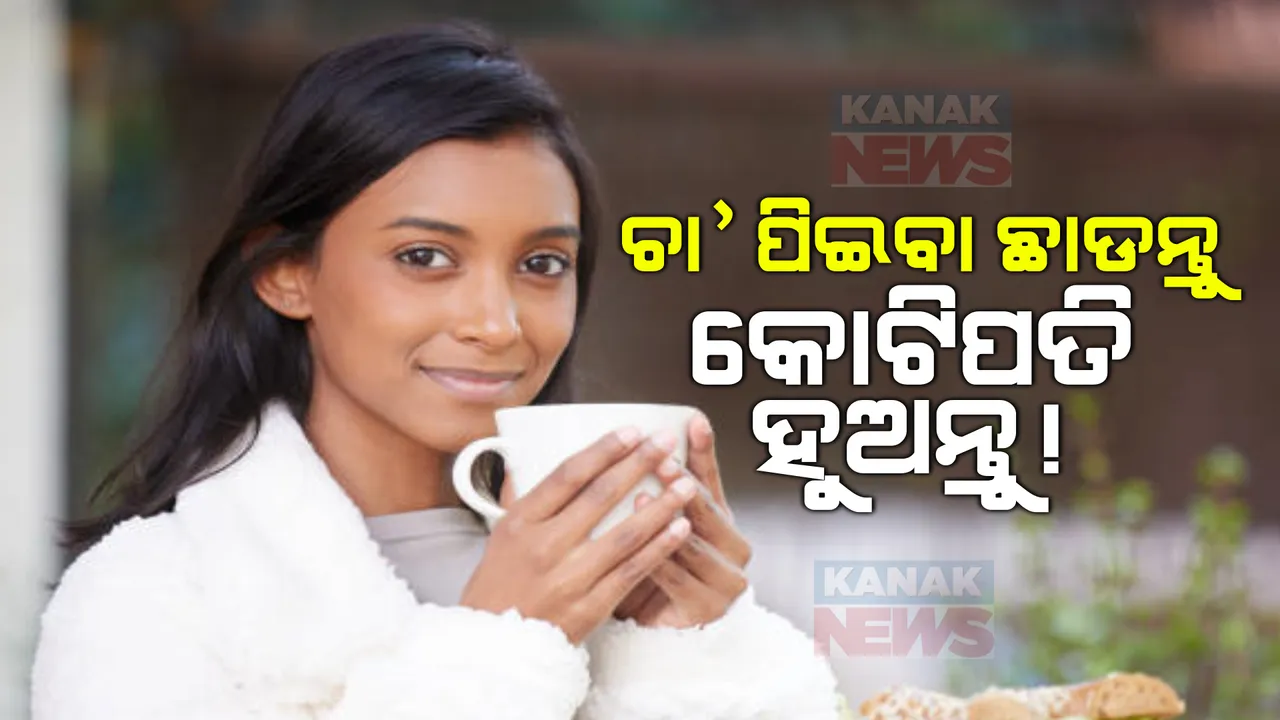  କୋଟିପତି ହେବାର ସରଳ ଉପାୟ । ଚା’ଛାଡନ୍ତୁ, କୋଟିପତି ହୁଅନ୍ତୁ