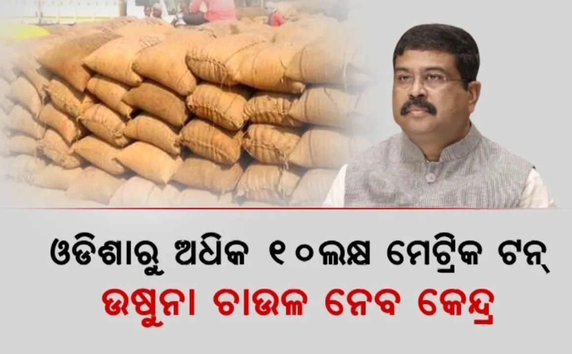  ଧର୍ମେନ୍ଦ୍ରଙ୍କ ଚିଠି ପରେ ତ୍ୱରିତ ପଦକ୍ଷେପ । ଓଡିଶାରୁ ଅଧିକ ୧୦ଲକ୍ଷ ମେଟ୍ରିକ ଟନ୍ ଉଷୁନା ଚାଉଳ ନେବ କେନ୍ଦ୍ର