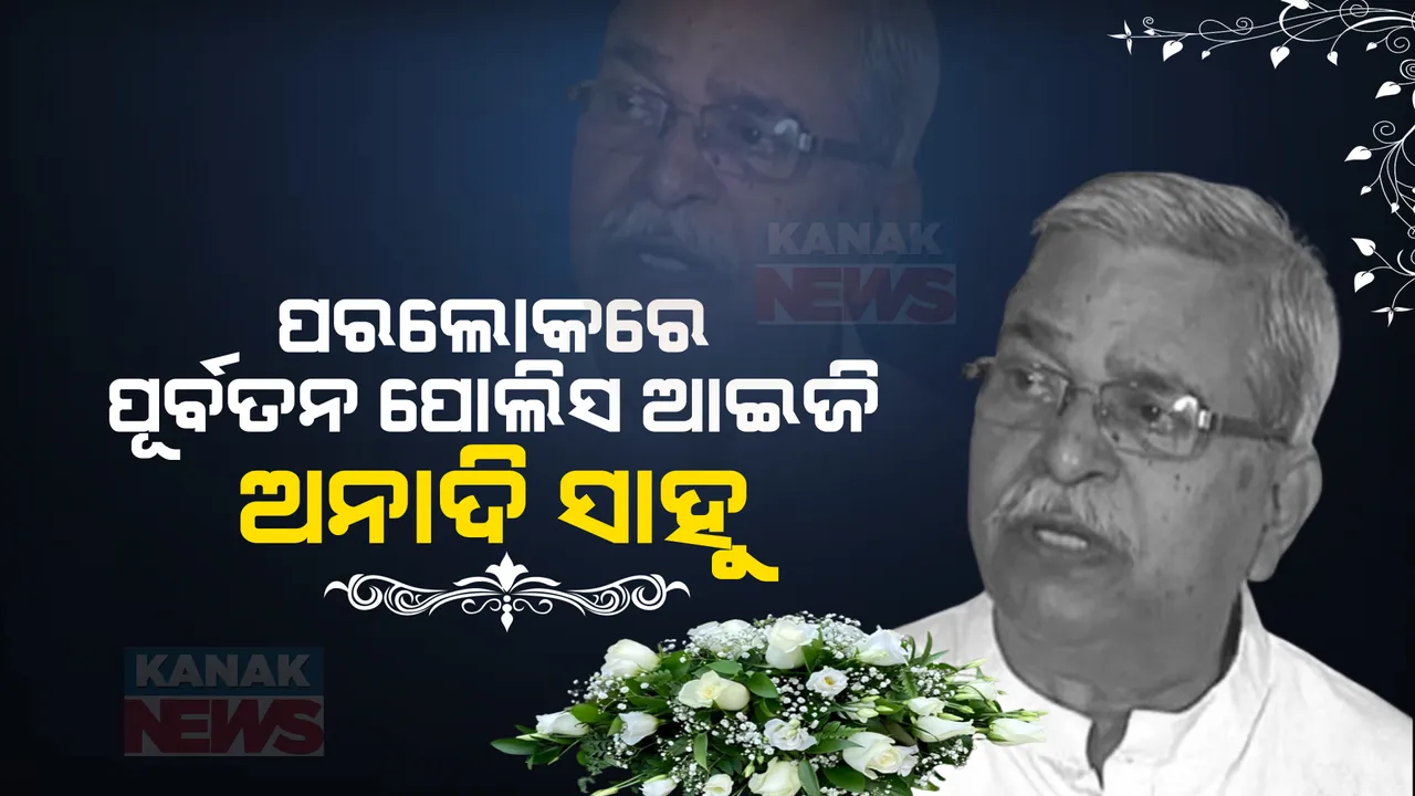  ପରଲୋକରେ ପୂର୍ବତନ ପୋଲିସ ଆଇଜି ଅନାଦି ସାହୁ । ୮୩ ବର୍ଷ ବୟସରେ ଶେଷ ନିଃଶ୍ୱାସ ତ୍ୟାଗ । 